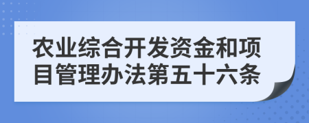 农业综合开发资金和项目管理办法第五十六条