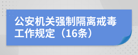 公安机关强制隔离戒毒工作规定（16条）