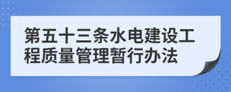 第五十三条水电建设工程质量管理暂行办法