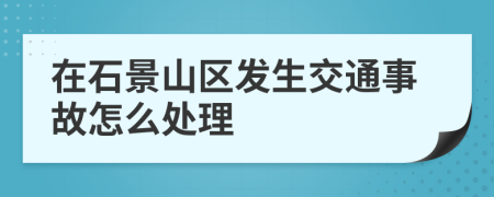 在石景山区发生交通事故怎么处理