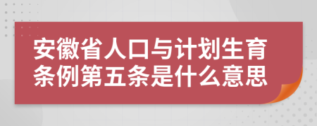 安徽省人口与计划生育条例第五条是什么意思