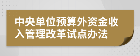 中央单位预算外资金收入管理改革试点办法