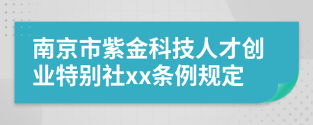 南京市紫金科技人才创业特别社xx条例规定