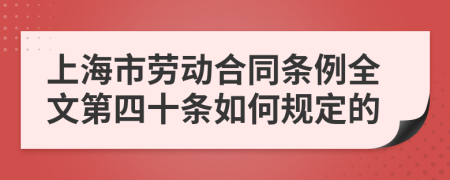 上海市劳动合同条例全文第四十条如何规定的