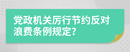 党政机关厉行节约反对浪费条例规定？