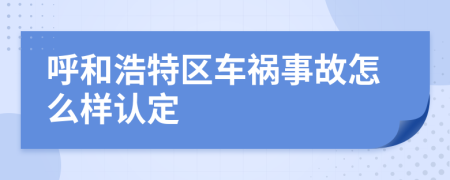 呼和浩特区车祸事故怎么样认定