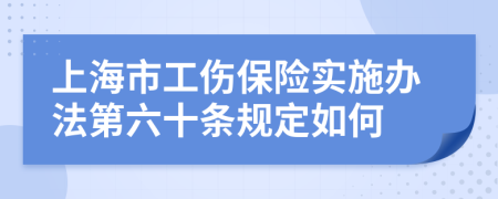 上海市工伤保险实施办法第六十条规定如何