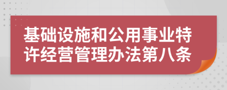基础设施和公用事业特许经营管理办法第八条
