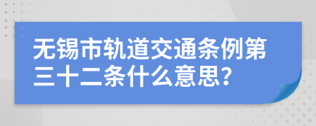 无锡市轨道交通条例第三十二条什么意思？