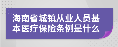 海南省城镇从业人员基本医疗保险条例是什么