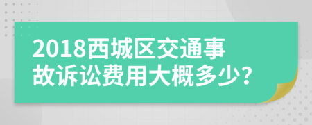 2018西城区交通事故诉讼费用大概多少？