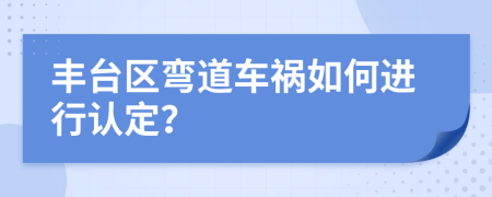 丰台区弯道车祸如何进行认定？