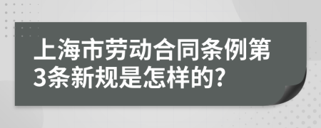 上海市劳动合同条例第3条新规是怎样的?