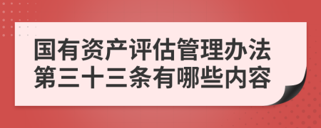 国有资产评估管理办法第三十三条有哪些内容