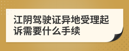 江阴驾驶证异地受理起诉需要什么手续