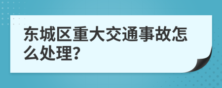 东城区重大交通事故怎么处理？