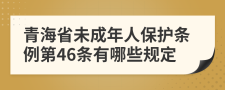 青海省未成年人保护条例第46条有哪些规定