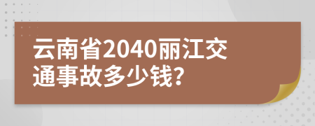 云南省2040丽江交通事故多少钱？