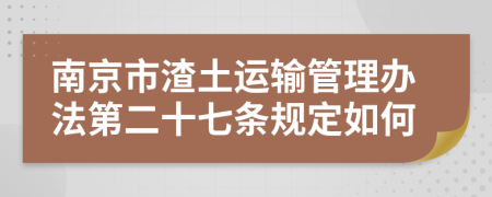 南京市渣土运输管理办法第二十七条规定如何