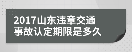 2017山东违章交通事故认定期限是多久