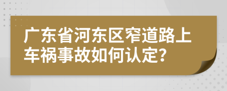 广东省河东区窄道路上车祸事故如何认定？