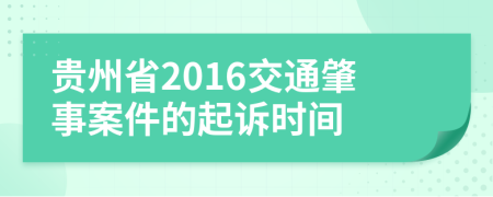 贵州省2016交通肇事案件的起诉时间