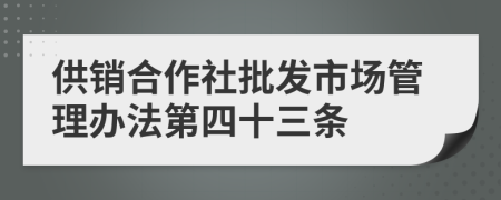 供销合作社批发市场管理办法第四十三条