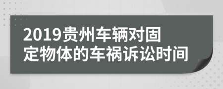 2019贵州车辆对固定物体的车祸诉讼时间