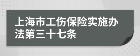 上海市工伤保险实施办法第三十七条