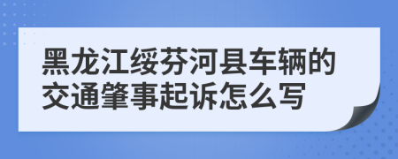 黑龙江绥芬河县车辆的交通肇事起诉怎么写