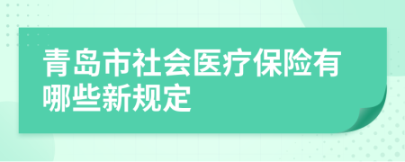 青岛市社会医疗保险有哪些新规定