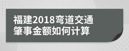 福建2018弯道交通肇事金额如何计算