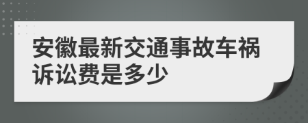 安徽最新交通事故车祸诉讼费是多少