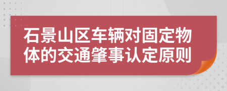 石景山区车辆对固定物体的交通肇事认定原则