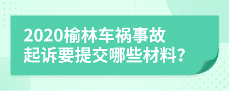 2020榆林车祸事故起诉要提交哪些材料？