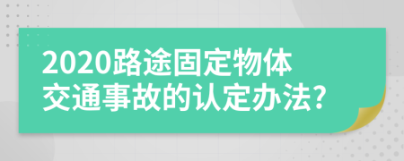 2020路途固定物体交通事故的认定办法?