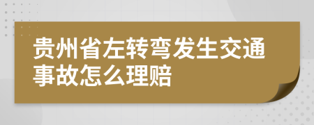 贵州省左转弯发生交通事故怎么理赔