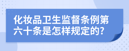 化妆品卫生监督条例第六十条是怎样规定的?