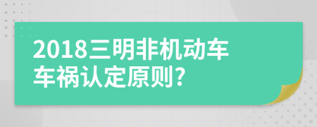 2018三明非机动车车祸认定原则?