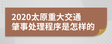 2020太原重大交通肇事处理程序是怎样的