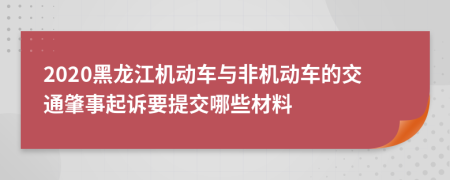 2020黑龙江机动车与非机动车的交通肇事起诉要提交哪些材料