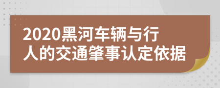 2020黑河车辆与行人的交通肇事认定依据