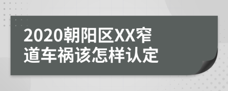 2020朝阳区XX窄道车祸该怎样认定