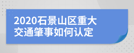 2020石景山区重大交通肇事如何认定