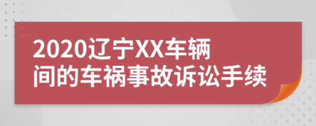 2020辽宁XX车辆间的车祸事故诉讼手续