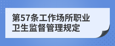 第57条工作场所职业卫生监督管理规定