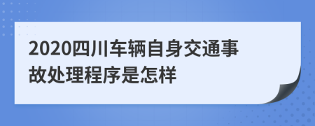2020四川车辆自身交通事故处理程序是怎样