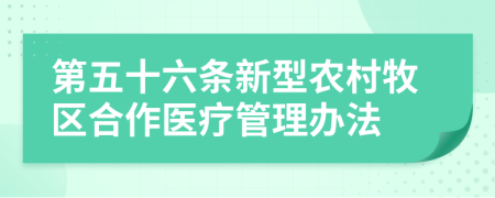 第五十六条新型农村牧区合作医疗管理办法