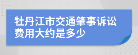 牡丹江市交通肇事诉讼费用大约是多少