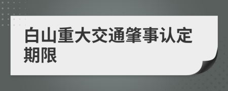 白山重大交通肇事认定期限